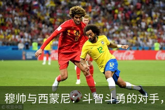 穆帅与西蒙尼：斗智斗勇的对手，彼此心存敬意